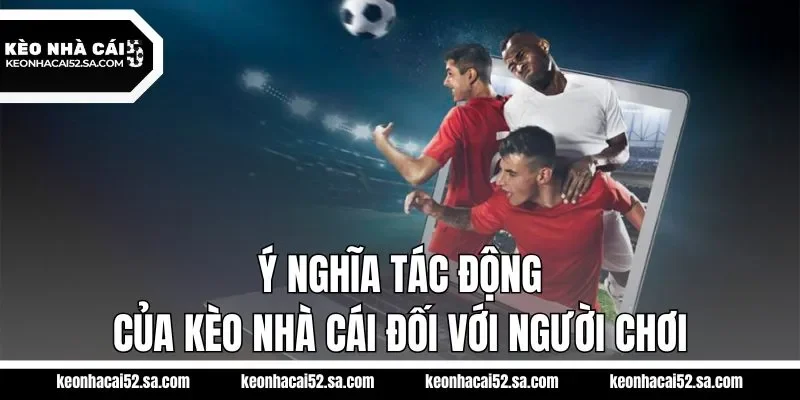 Ý nghĩa tác động của kèo nhà cái đối với người chơi
